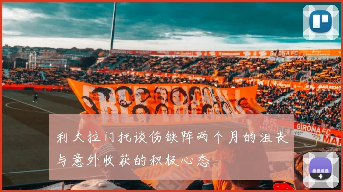 利夫拉门托谈伤缺阵两个月的沮丧与意外收获的积极心态