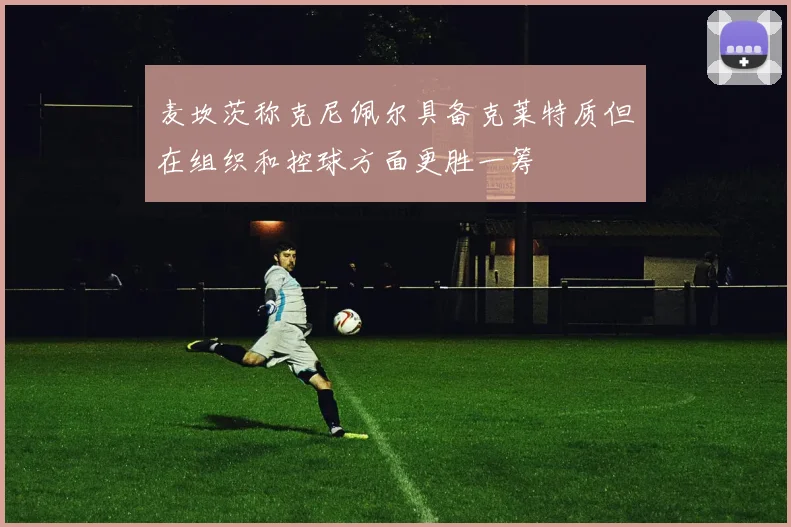 麦坎茨称克尼佩尔具备克莱特质但在组织和控球方面更胜一筹