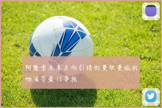 阿隆索未来去向引猜测曼联曼城利物浦等豪门争抢