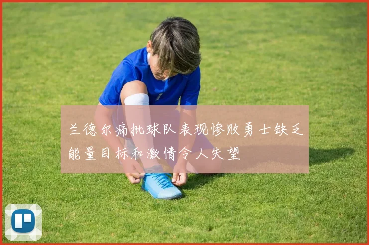 兰德尔痛批球队表现惨败勇士缺乏能量目标和激情令人失望