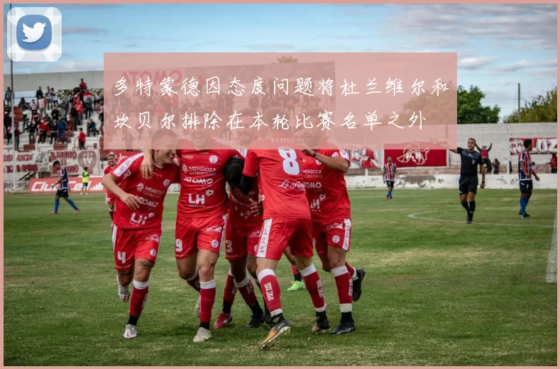 多特蒙德因态度问题将杜兰维尔和坎贝尔排除在本轮比赛名单之外