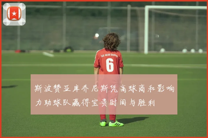 斯波赞亚库乔尼斯凭高球商和影响力助球队赢得宝贵时间与胜利